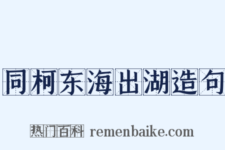 同柯东海出湖造句是什么意思的图片